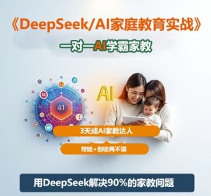 DeepSeek+Al家庭教育实战,一对一AI学霸家教,3天成Ai家教达人,带娃+创收两不误-网创资源站