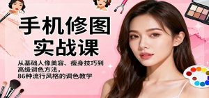 手机修图实战课,从基础人像美容、瘦身技巧到高级调色方法,86种流行风格的调色教学-网创资源站