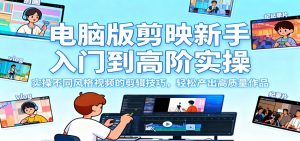 电脑版剪映新手入门到高阶实操,实操不同风格视频的剪辑技巧,轻松产出高质量作品-网创资源站