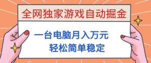 全网独家游戏自动掘金，一台电脑月入1W+，轻松简单稳定，适合新手小白【揭秘】-网创资源站