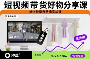 短视频带货好物分享课，好物种草自然流实战课-网创资源站