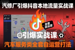 汽修厂引爆抖音本地流量实战课，汽车服务类全套自运营打法-网创资源站