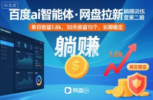 百度ai智能体·网盘拉新躺賺训练营第二期:单日收益1.8k,30天收益15个,长期稳定-网创资源站