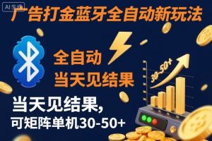 【广告打金】蓝牙全自动新玩法,当天见结果,可矩阵单机30-50+【揭秘】-网创资源站