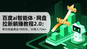 百度ai智能体·网盘拉新躺赚教程2.0:单日收益高达1800元,30收入15w+-网创资源站