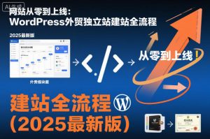网站从零到上线：WordPress外贸独立站建站全流程(2025最新版)-网创资源站