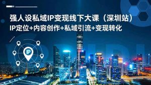 强人设私域IP变现线下大课(深圳站-网创资源站
