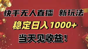 稳定日入1000+!快手无人直播带货新玩法,当天见收益!小白轻松躺赚-网创资源站