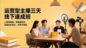 运营型主播三天线下班，人货场搭建,四部曲起号,流量实时应对，手把手带练-网创资源站