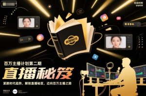 百万主播计划第二期，紧跟时代趋势，解锁直播秘笈，近向百万主播之路-网创资源站