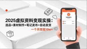 2025虚拟资料变现实操：选品+素材制作+笔记发布+自动发货，一个月变现10w+-网创资源站