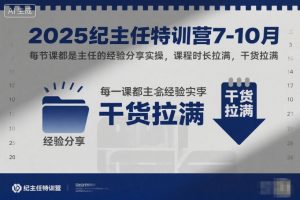 2025纪主任特训营7-10月，每节课都是主任的经验分享实操，课程时长拉满，干货拉满-网创资源站