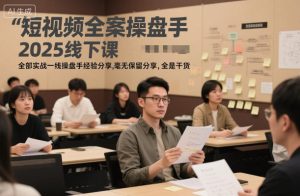短视频全案操盘手2025线下课，全部实战一线操盘手经验分享，毫无保留分享，全是干货-网创资源站