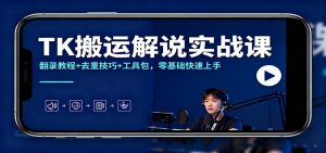 TK搬运解说实战课:翻录教程+去重技巧+工具包,零基础快速上手-网创资源站