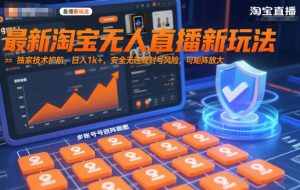 最新淘宝无人直播新玩法，独家技术护航，日入1k+，安全无违规封号风险，可矩阵放大【揭秘】-网创资源站