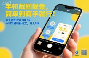 手机截图掘金，简单到有手就行！两张截图就能賺0.7米，一部手机轻松搞定，日入3张【揭秘】-网创资源站