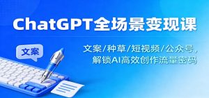 ChatGPT全场景变现课:文案/种草/短视频/公众号,解锁AI高效创作流量密码-网创资源站