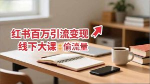 小红书百万引流变现-11月线下大课：分享从0到百万引流路径，手把手教偷流量、拿结果-网创资源站