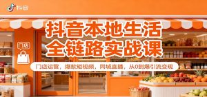 抖音本地生活全链路实战课：门店运营，爆款短视频，同城直播，从0到爆引流变现-网创资源站