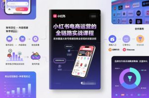 小红书电商运营的全链路实战课程,系统覆盖从账号搭建到商业变现的完整流程-网创资源站