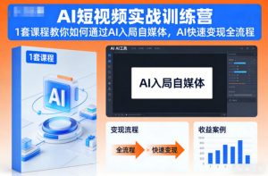 AI短视频实战训练营,1套课程教你如何通过AI入局自媒体,AI快速变现全流程-网创资源站