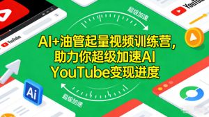 AI+油管起量视频训练营,助力你超级加速AI YouTube变现进度-网创资源站