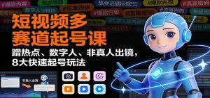 短视频多赛道起号课:蹭热点、数字人、非真人出镜,8大快速起号玩法-网创资源站