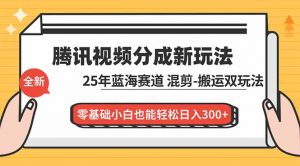 腾讯视频分成计划最新教程:25年蓝海赛道,混剪、搬运双玩法,零基础小白也能轻松日入300+-网创资源站