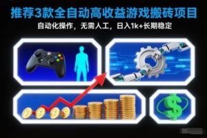 【推荐】3款全自动高收益游戏搬砖项目，自动化操作，无需人工，日入1k+，长期稳定【揭秘】-网创资源站