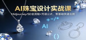 AI珠宝设计实战课:Midjourney/SD全流程+咒语公式,零基础快速出图-网创资源站