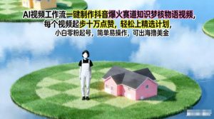 AI视频工作流一键制作抖音爆火赛道知识梦核物语视频，每个视频起步10W点赞，轻松上精选计划-网创资源站