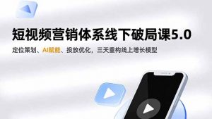 短视频营销体系线下破局课5.0，定位策划、AI赋能、投放优化，三天重构线上增长模型-网创资源站