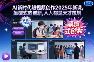 AI新时代短视频创作2025年新课，颠覆式的创新，人人都是天才策划-网创资源站