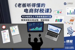 老板听得懂的电商财税课，专为电商及上下游老板量身打造，聚焦财税合规运营、提前规划-网创资源站