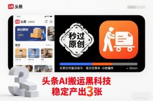 头条AI搬运黑科技，秒过原创，无需任何复杂指令，每天仅需半小时操作，稳定产出3张【揭秘】-网创资源站
