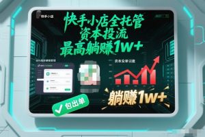 【快手小店全托管】资本投流，包出单，最高躺賺1w+【揭秘】-网创资源站