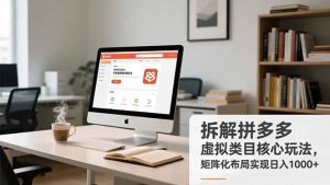 拆解拼多多虚拟类目核心玩法,矩阵化布局实现日入1000+-网创资源站