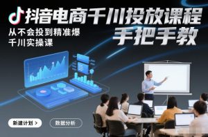 抖音电商千川投放课程,从不会投到精准爆,千川实操课,手把手教-网创资源站