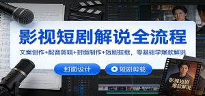 影视短剧解说全流程：文案创作+配音剪辑+封面制作+短剧挂载，零基础学爆款解说-网创资源站