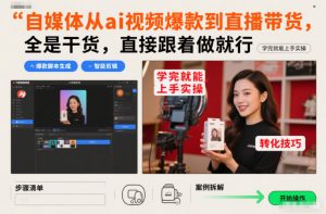 自媒体从ai视频爆款到直播带货,全是干货,直接跟着做就行,学完就能上手实操-网创资源站