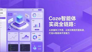 Coze智能体实战全链路:从变量到工作流、从知识库到页面实战,打造AI智能体开发能力-网创资源站