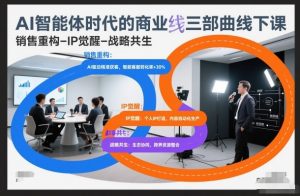 AI智能体时代的商业三部曲线下课，销售重构-IP觉醒-战略共生-网创资源站