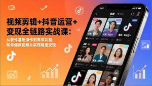 视频剪辑+抖音运营+变现全链路实战课:从软件基础操作到高级功能,制作爆款视频并实现稳定变现-网创资源站