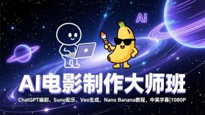 AI电影制作大师班：ChatGPT编剧、Suno配乐、Veo生成，Nano Banana教程，中英字幕|1080P-网创资源站