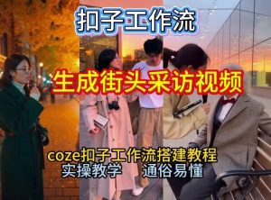 【一键生成街头采访视频工作流】2026保姆级教程来咯！Coze工作流一键搭，街头采访视频直接出片！-网创资源站