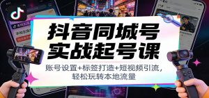 抖音同城号实战起号课:账号设置+标签打造+短视频引流,轻松玩转本地流量-网创资源站
