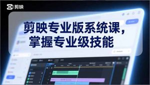 剪映专业版系统课,基础操作、高级技巧、电影调色、特效制作、AI应用/等等,掌握专业级技能-网创资源站