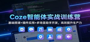 Coze智能体实战训练营：基础搭建+插件应用+多场景助手开发，高效提升生产力-网创资源站