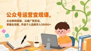 公众号运营变现课，从注册到排版、从推广到互动，掌握全流程，开启个人品牌月入30000+-网创资源站