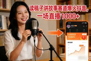 读稿子讲故事赛道爆火抖音,一场直播日入1000+-网创资源站